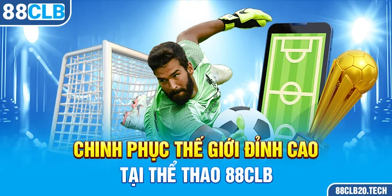 Chinh phục thế giới đỉnh cao tại Thể Thao 88CLB