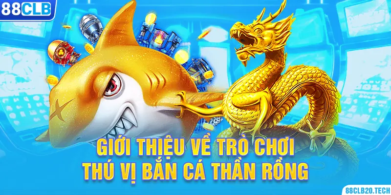 Giới thiệu về trò chơi thú vị bắn cá thần rồng