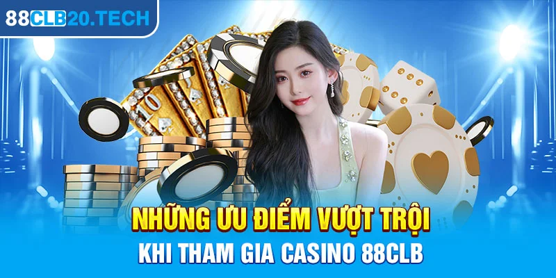 Những ưu điểm vượt trội khi tham gia Casino 88CLB