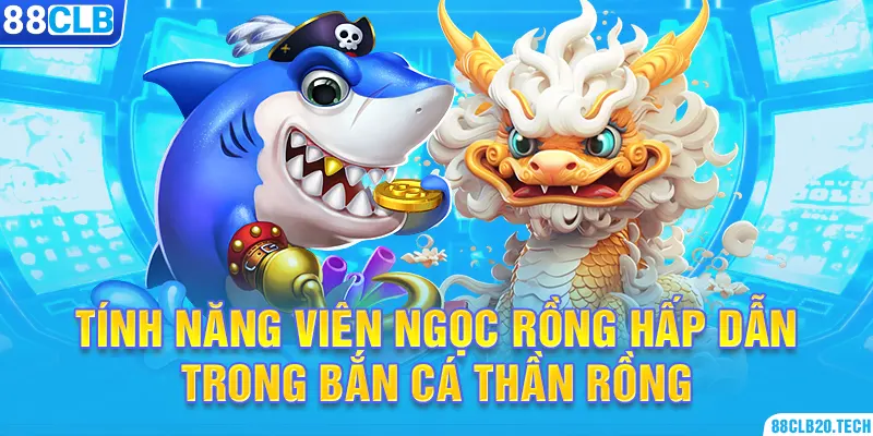 Tính năng viên ngọc rồng hấp dẫn trong bắn cá thần rồng